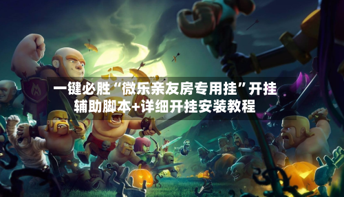 一键必胜“微乐亲友房专用挂”开挂辅助脚本+详细开挂安装教程-第1张图片