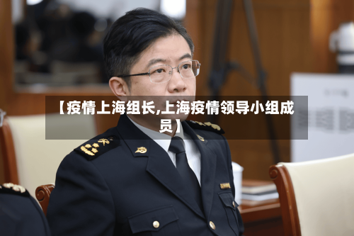 【疫情上海组长,上海疫情领导小组成员】-第2张图片