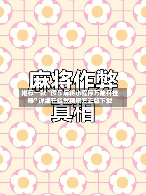 推荐一款“微乐麻将小程序万能开挂器	”详细开挂教程官方正版下载-第3张图片