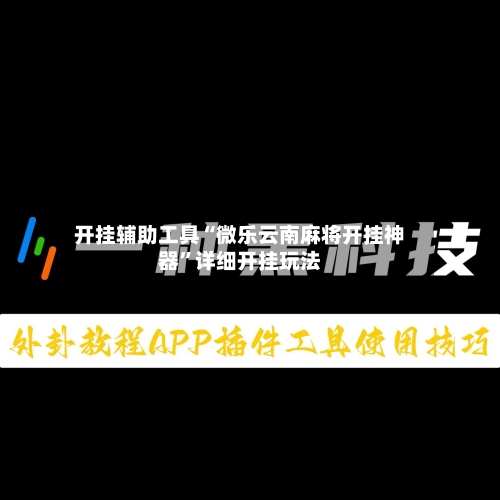 开挂辅助工具“微乐云南麻将开挂神器	”详细开挂玩法-第1张图片