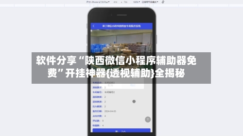 软件分享“陕西微信小程序辅助器免费”开挂神器{透视辅助}全揭秘-第1张图片