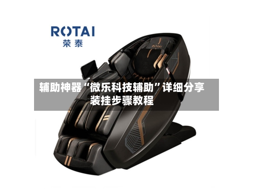 辅助神器“微乐科技辅助”详细分享装挂步骤教程-第1张图片
