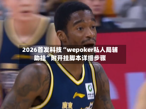 2026首发科技“wepoker私人局辅助挂	”附开挂脚本详细步骤-第1张图片