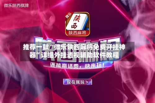 推荐一款“微乐陕西麻将免费开挂神器”详细外挂透视辅助软件教程-第1张图片