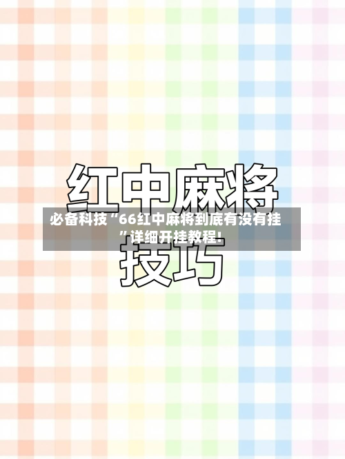 必备科技“66红中麻将到底有没有挂”详细开挂教程!-第1张图片