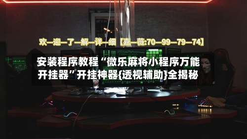 安装程序教程“微乐麻将小程序万能开挂器	”开挂神器{透视辅助}全揭秘-第2张图片