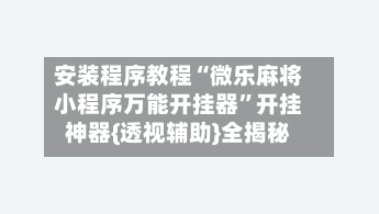 安装程序教程“微乐麻将小程序万能开挂器”开挂神器{透视辅助}全揭秘-第3张图片