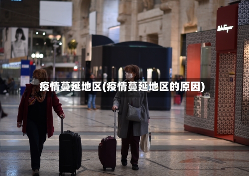 疫情蔓延地区(疫情蔓延地区的原因)-第2张图片