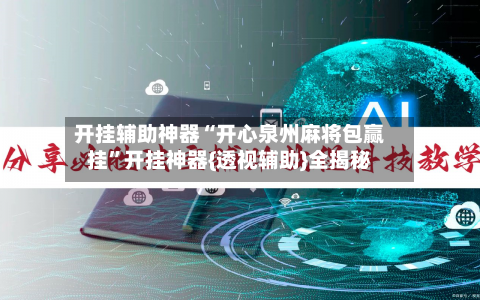 开挂辅助神器“开心泉州麻将包赢挂	”开挂神器{透视辅助}全揭秘-第2张图片
