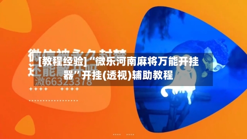 [教程经验]“微乐河南麻将万能开挂器”开挂(透视)辅助教程-第3张图片