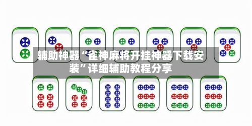 辅助神器“雀神麻将开挂神器下载安装”详细辅助教程分享-第2张图片
