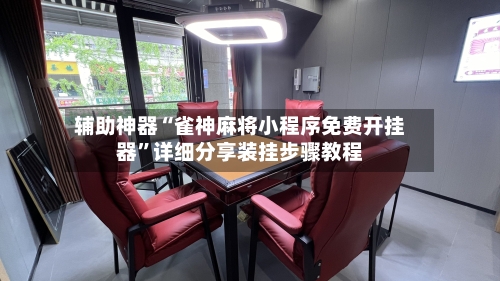 辅助神器“雀神麻将小程序免费开挂器”详细分享装挂步骤教程-第1张图片