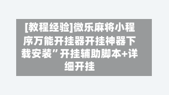 [教程经验]微乐麻将小程序万能开挂器开挂神器下载安装”开挂辅助脚本+详细开挂-第1张图片