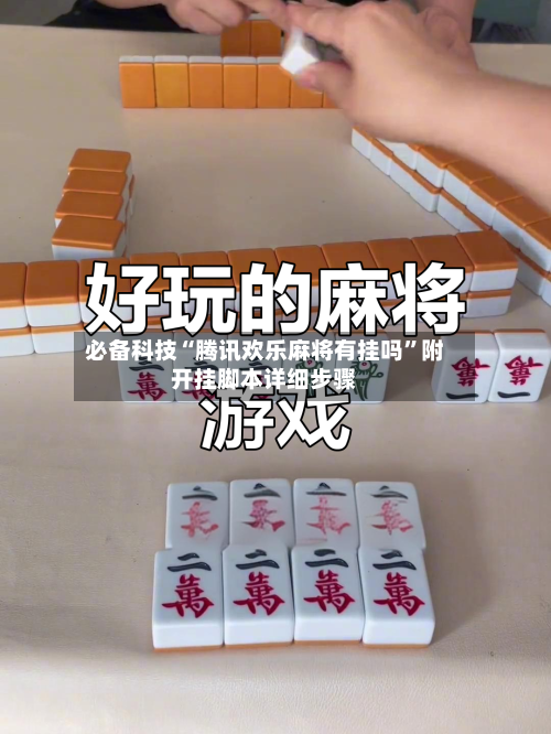 必备科技“腾讯欢乐麻将有挂吗”附开挂脚本详细步骤-第1张图片