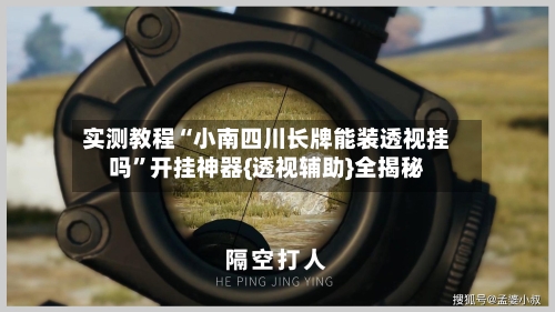 实测教程“小南四川长牌能装透视挂吗”开挂神器{透视辅助}全揭秘-第1张图片
