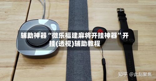 辅助神器“微乐福建麻将开挂神器	”开挂(透视)辅助教程-第1张图片