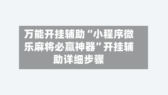 万能开挂辅助“小程序微乐麻将必赢神器”开挂辅助详细步骤-第2张图片