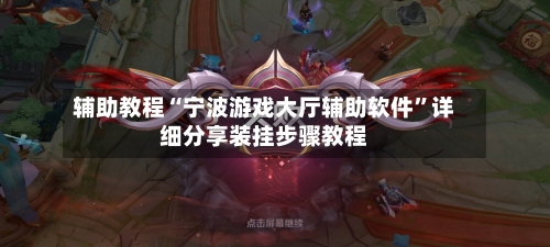 辅助教程“宁波游戏大厅辅助软件”详细分享装挂步骤教程-第3张图片