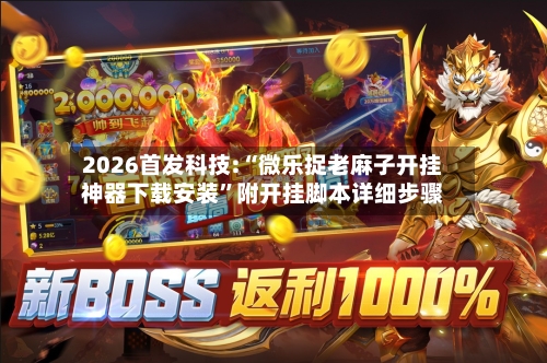 2026首发科技:“微乐捉老麻子开挂神器下载安装	”附开挂脚本详细步骤-第1张图片