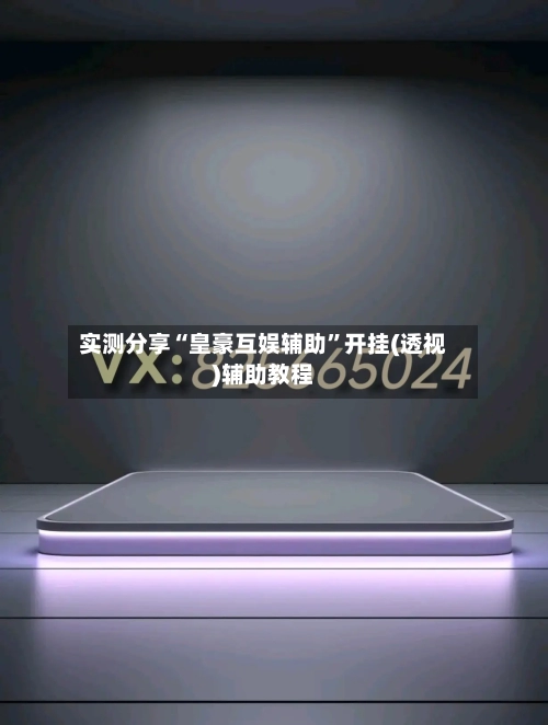 实测分享“皇豪互娱辅助”开挂(透视)辅助教程-第1张图片