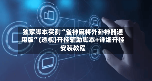 独家脚本实测“雀神麻将外卦神器通用版”(透视)开挂辅助脚本+详细开挂安装教程-第1张图片