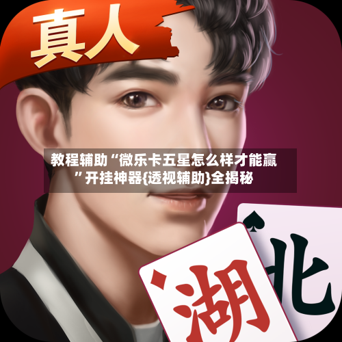 教程辅助“微乐卡五星怎么样才能赢”开挂神器{透视辅助}全揭秘-第2张图片