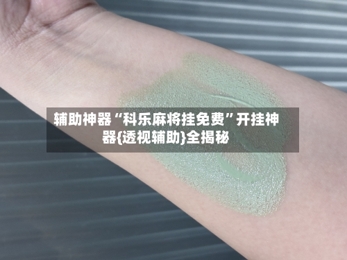 辅助神器“科乐麻将挂免费	”开挂神器{透视辅助}全揭秘-第2张图片