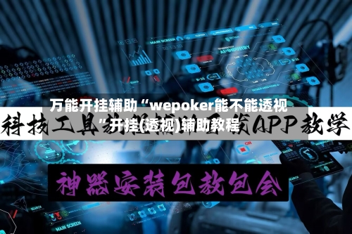 万能开挂辅助“wepoker能不能透视”开挂(透视)辅助教程-第2张图片