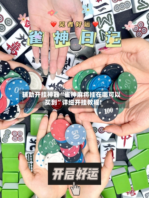辅助开挂神器“雀神麻将挂在哪可以买到”详细开挂教程!-第1张图片