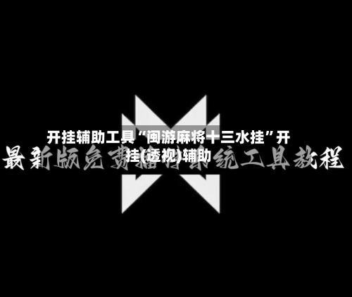 开挂辅助工具“闽游麻将十三水挂”开挂(透视)辅助-第1张图片