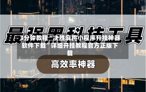 3分钟教程“决胜麻将小程序开挂神器软件下载	”详细开挂教程官方正版下载-第1张图片