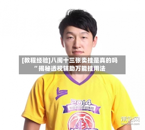 [教程经验]八闽十三张卖挂是真的吗	”揭秘透视辅助万能挂用法-第3张图片