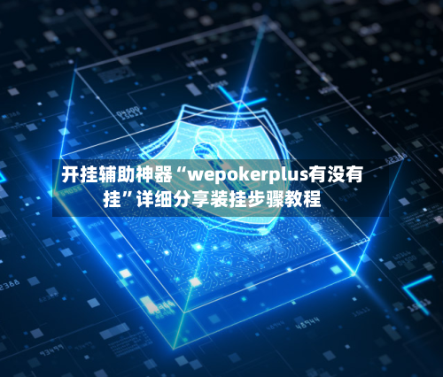 开挂辅助神器“wepokerplus有没有挂”详细分享装挂步骤教程-第1张图片
