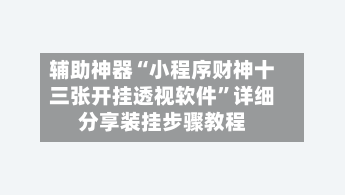 辅助神器“小程序财神十三张开挂透视软件	”详细分享装挂步骤教程-第1张图片