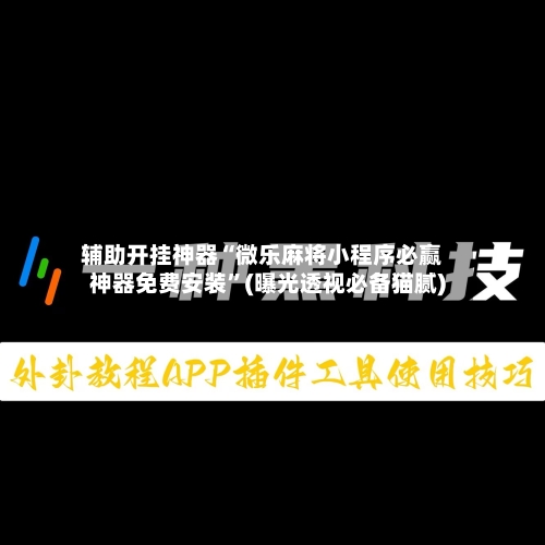辅助开挂神器“微乐麻将小程序必赢神器免费安装	”(曝光透视必备猫腻)-第1张图片
