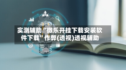 实测辅助“微乐开挂下载安装软件下载”作弊(透视)透视辅助-第1张图片