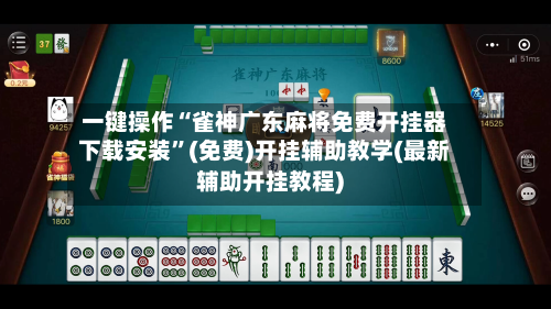 一键操作“雀神广东麻将免费开挂器下载安装”(免费)开挂辅助教学(最新辅助开挂教程)-第1张图片