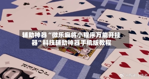 辅助神器“微乐麻将小程序万能开挂器”科技辅助神器手机版教程-第3张图片