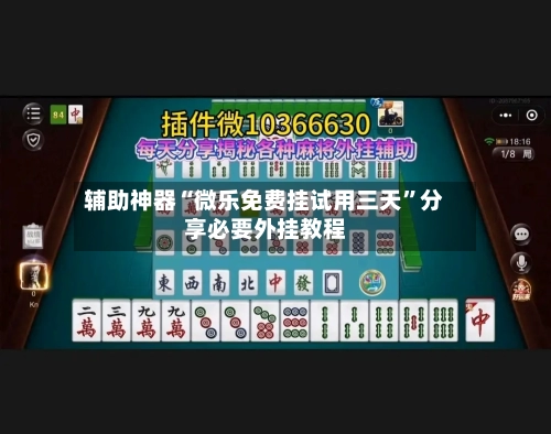 辅助神器“微乐免费挂试用三天”分享必要外挂教程-第3张图片