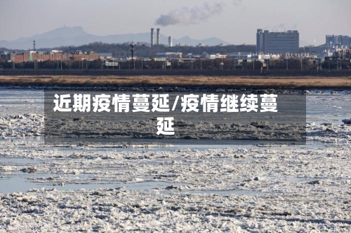 近期疫情蔓延/疫情继续蔓延-第1张图片