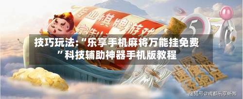 技巧玩法:“乐享手机麻将万能挂免费”科技辅助神器手机版教程-第1张图片