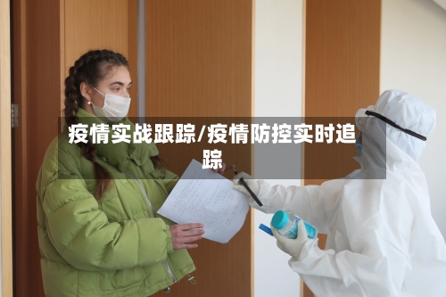 疫情实战跟踪/疫情防控实时追踪-第1张图片