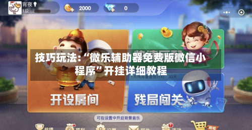 技巧玩法:“微乐辅助器免费版微信小程序	”开挂详细教程-第3张图片