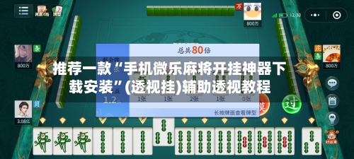 推荐一款“手机微乐麻将开挂神器下载安装”(透视挂)辅助透视教程-第3张图片