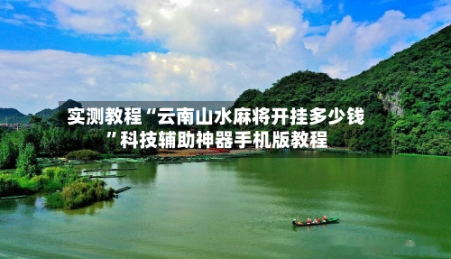 实测教程“云南山水麻将开挂多少钱”科技辅助神器手机版教程-第2张图片