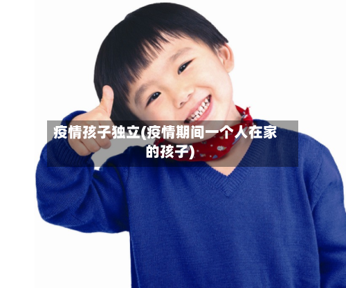 疫情孩子独立(疫情期间一个人在家的孩子)-第1张图片