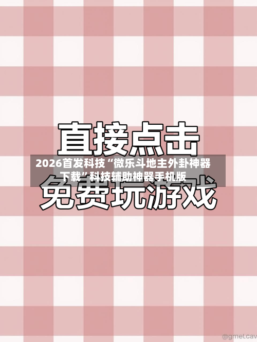 2026首发科技“微乐斗地主外卦神器下载”科技辅助神器手机版-第2张图片