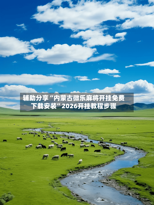 辅助分享“内蒙古微乐麻将开挂免费下载安装”2026开挂教程步骤-第2张图片