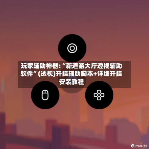 玩家辅助神器:“新道游大厅透视辅助软件”(透视)开挂辅助脚本+详细开挂安装教程-第2张图片