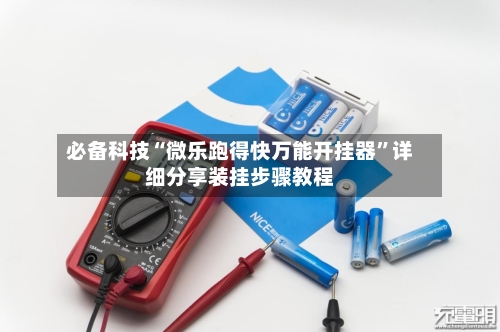 必备科技“微乐跑得快万能开挂器”详细分享装挂步骤教程-第3张图片